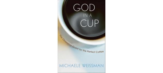 Book review: God in a Cup: The Obsessive Quest for the Perfect Coffee by Michaele Weissman